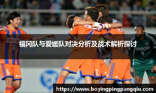 福冈队与爱媛队对决分析及战术解析探讨