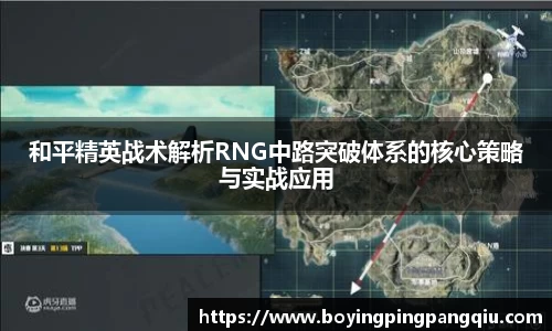 和平精英战术解析RNG中路突破体系的核心策略与实战应用