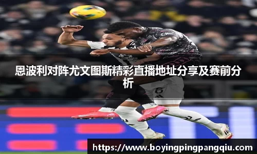 恩波利对阵尤文图斯精彩直播地址分享及赛前分析